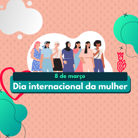 Dia 08 de Março – Dia Internacional da Mulher